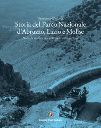 Storia del Parco Nazionale d'Abruzzo, Lazio e Molise. Dove la natura da 100 anni è tradizione Francesco De Leo