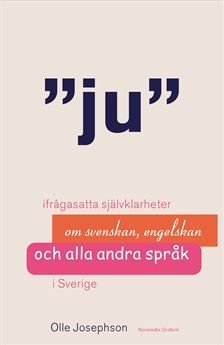 Ju : ifrågasatta självklarheter om svenskan, engelskan och alla andra språk i Sverige, ISBN: 9789113038681