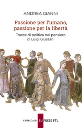 Passione per l'umano, passione per la libertà. Tracce di politica nel pensiero di Luigi Giussani Andrea Gianni