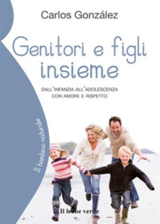 Genitori e figli insieme. Dall'infanzia all'adolescenza con amore e rispetto Carlos Gonzáles