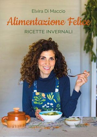 Alimentazione felice. Ricette invernali Di Maccio Elvira