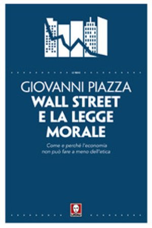 Wall Street e la legge morale. Come e perché l'economia non può fare a meno dell'etica Giovanni Piazza