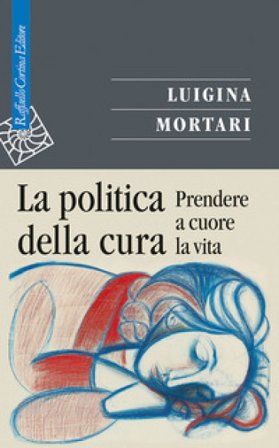 La politica della cura. Prendere a cuore la vita Luigina Mortari