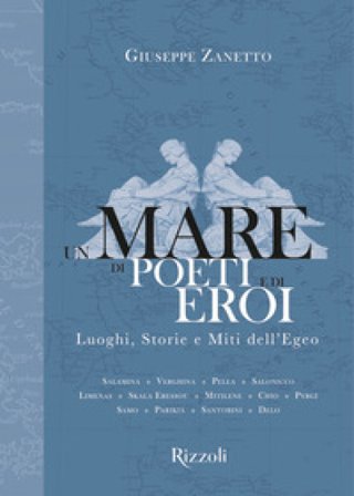 Un mare di poeti e di eroi. Luoghi, storie e miti dell'Egeo. Ediz. a colori Giuseppe Zanetto