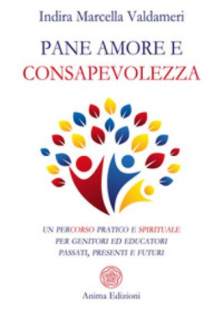 Pane, amore e consapevolezza. Un percorso pratico e spirituale per genitori ed educatori passati, presenti e futuri Indira Marcella Valdameri