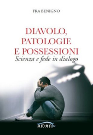 Diavolo, patologie e possessioni. Scienza e fede in dialogo Fra Benigno