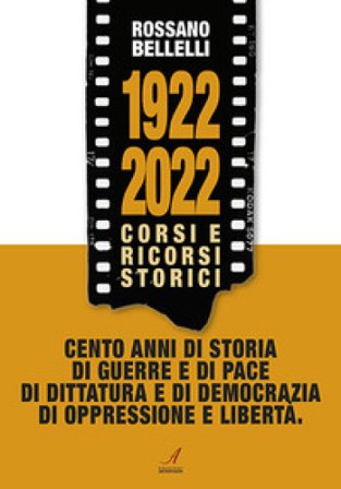1922-2022. Corsi e ricorsi storici. Cento anni di storia di guerre e di pace di dittatura e di democrazia di oppressione e libertà Rossano Bellelli