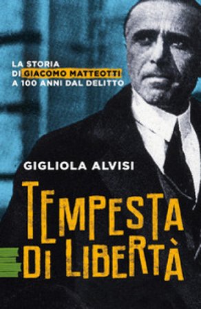 Tempesta di libertà. La storia di Giacomo Matteotti a 100 anni dal delitto Gigliola Alvisi