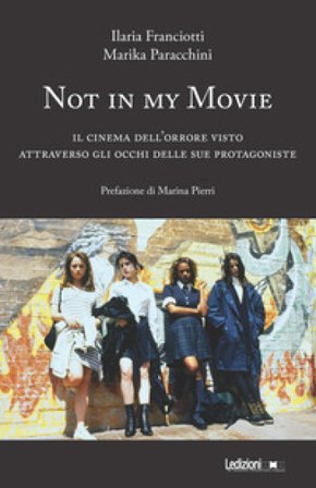 Not in my movie. Il cinema dell'orrore visto attraverso gli occhi delle sue protagoniste Franciotti Ilaria