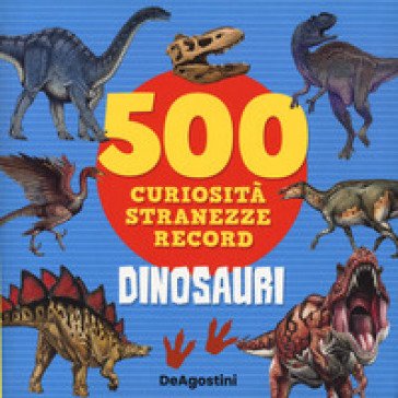 Dinosauri. 500 curiosità, stranezze, record Lisa Lupano