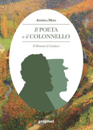 Il poeta e il colonnello. Il Piemonte di Carducci Andrea Maia