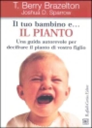 Il tuo bambino e... il pianto. Una guida autorevole per decifrare il pianto di vostro figlio T. Berry Brazelton