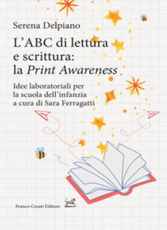 L'ABC di lettura e scrittura: la «Print Awareness». Idee laboratoriali per la scuola dell'infanzia a cura di Sara Ferragatti Serena Del Piano