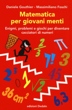 Matematica per giovani menti. Enigmi, problemi e giochi per diventare cacciatori di numeri Daniele Gouthier