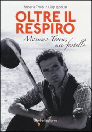 Oltre il respiro. Massimo Troisi, mio fratello Rosaria Troisi