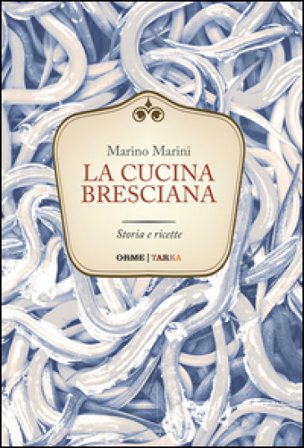 La cucina bresciana. Storia e ricette Marino Marini