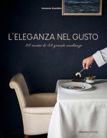 L'eleganza nel gusto. 88 ricette di 88 grandi eccellenze Antonio Goeldlin