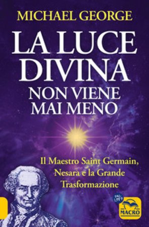 La luce divina non viene mai meno. Il maestro Saint Germain, Nesara e la grande trasformazione Michael George