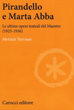 Pirandello e Marta Abba. Le ultime opere teatrali del Maestro (1925-1936) Myriam Trevisan