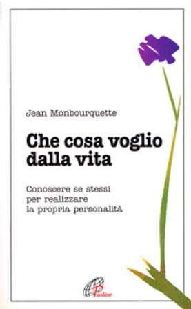 Che cosa voglio dalla vita. Conoscere se stessi per realizzare la propria personalità Jean Monbourquette