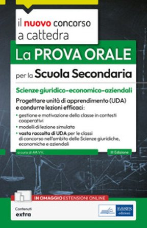 La prova orale per la scuola secondaria. Scienze giuridico-economico-aziendali. Progettare unità di apprendimento UDA e condurre lezioni efficaci. Con