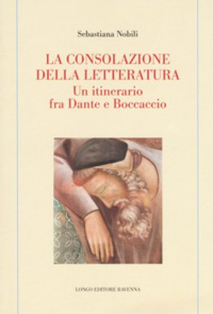 La consolazione della letteratura. Un itinerario fra Dante e Boccaccio Sebastiana Nobili