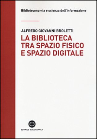 La biblioteca tra spazio fisico e spazio digitale. Evoluzione di un modello Alfredo Giovanni Broletti