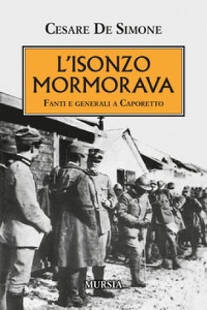 L'Isonzo mormorava. Fanti e generali a Caporetto Cesare De Simone