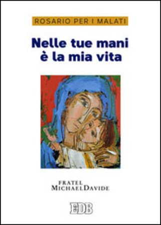 Nelle tue mani è la mia vita. Rosario per i malati MichaelDavide Semeraro