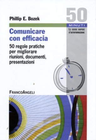 Comunicare con efficacia. 50 regole pratiche per migliorare riunioni, documenti, presentazioni Phillip E. Bozek
