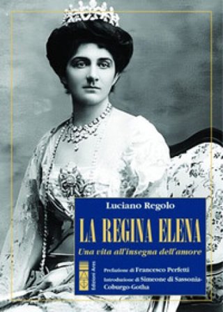 La regina Elena. Una vita all'insegna dell'amore Luciano Regolo
