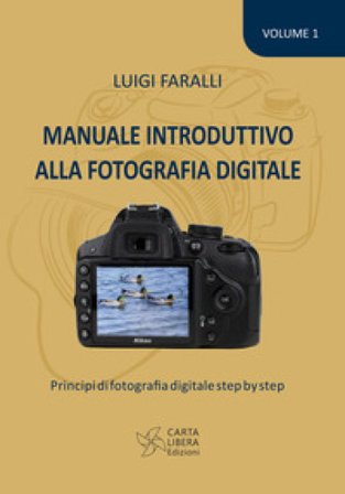Manuale introduttivo alla fotografia digitale. Principi di fotografia digitale step by step. Vol. 1 Luigi Faralli