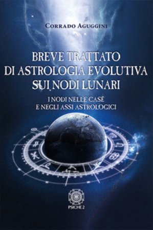 Breve trattato di astrologia evolutiva sui nodi lunari. I nodi nelle case e negli assi astrologici Corrado Aguggini