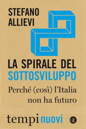 La spirale del sottosviluppo. Perché (così) l'Italia non ha futuro Stefano Allievi
