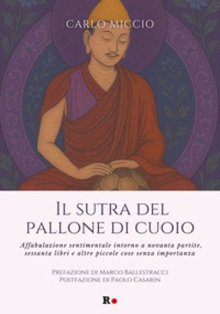 Il sutra del pallone di cuoio. Affabulazione sentimentale intorno a novanta partite, sessanta libri e altre piccole cose senza importanza Carlo Miccio