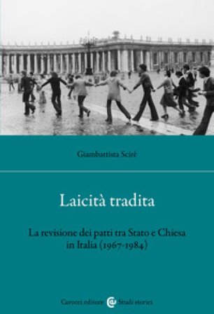 Laicità tradita. La revisione dei patti tra Stato e Chiesa (1967-1984) Giambattista Scirè