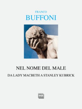 Nel nome del male. Da Lady Macbeth a Stanley Kubrik Franco Buffoni