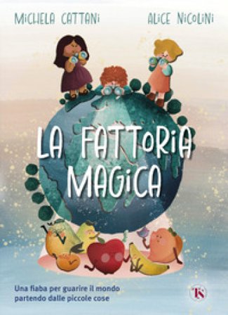 La fattoria magica. Una fiaba per guarire il mondo partendo dalle piccole cose Michela Cattani
