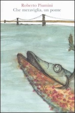 Che meraviglia, un ponte! Ediz. illustrata Roberto Piumini