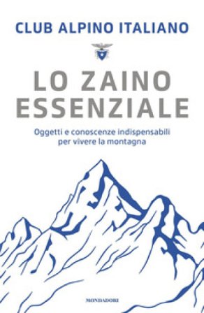 Lo zaino essenziale. Oggetti e conoscenze indispensabili per vivere la montagna