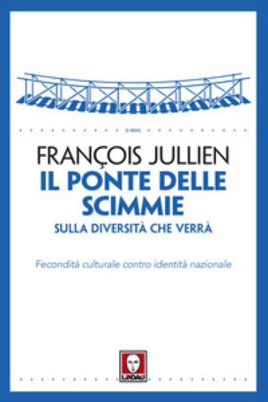 Il ponte delle scimmie. Sulla diversità che verrà. Fecondità culturale contro identità nazionale François Jullien