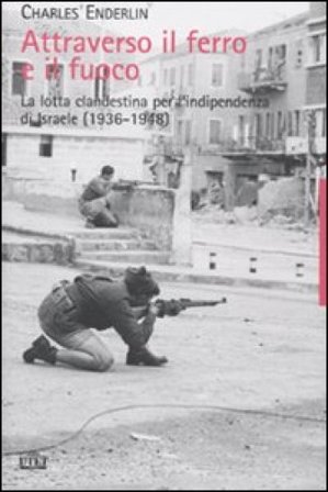 Attraverso il ferro e il fuoco. La lotta clandestina per l'indipendenza di Israele (1936-1948) Charles Enderlin