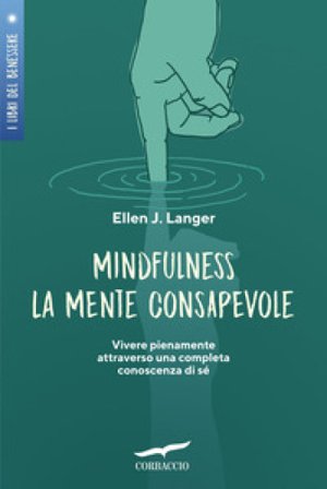Mindfulness. La mente consapevole. Vivere pienamente attraverso una completa conoscenza di sé Ellen J. Langer