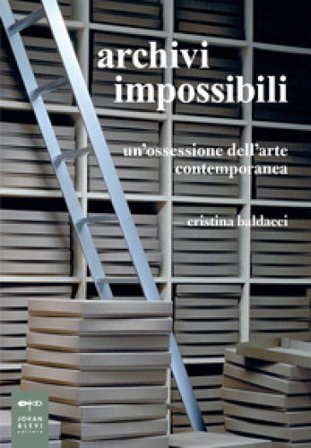 Archivi impossibili. Un'ossessione dell'arte contemporanea Cristina Baldacci