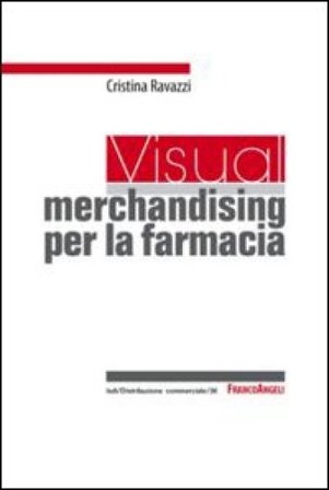 Un visual merchandising per la farmacia: per sviluppare la vendita visiva e la produttività commerciale Cristina Ravazzi