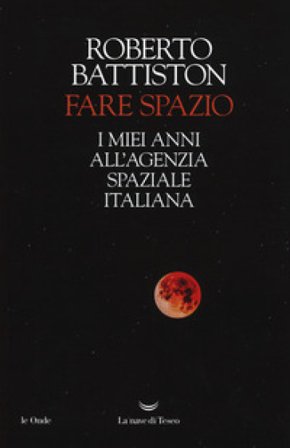 Fare spazio. I miei anni all'Agenzia Spaziale Italiana Roberto Battiston