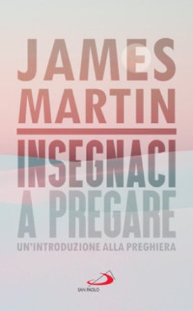 Insegnaci a pregare. Un'introduzione alla preghiera James Martin