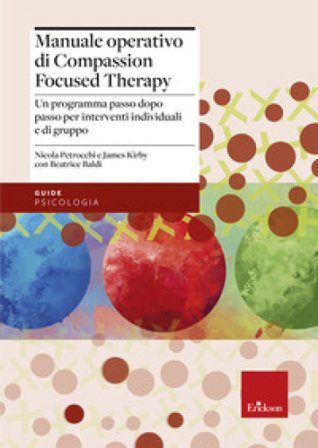 Manuale operativo di Compassion Focused Therapy. Un programma passo dopo passo per interventi individuali e di gruppo Nicola Petrocchi