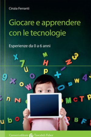 Giocare e apprendere con le tecnologie. Esperienze da 0 a 6 anni Cinzia Ferranti