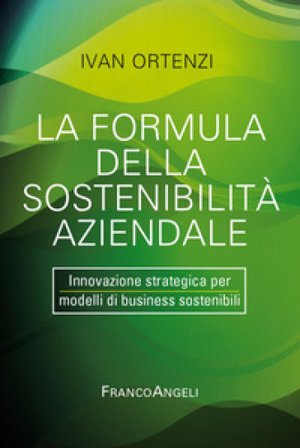 La formula della sostenibilità aziendale. Innovazione strategica per modelli di business sostenibili Ivan Ortenzi